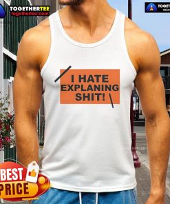 Stylish 'Top I Hate Explaining Shit' tank top featuring bold text on a casual background, perfect for expressing frustration.