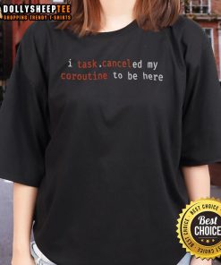 Top I Task Canceled My Coroutine To Be Here Ladies Tee featuring a fun graphic design and comfortable fit for casual wear.