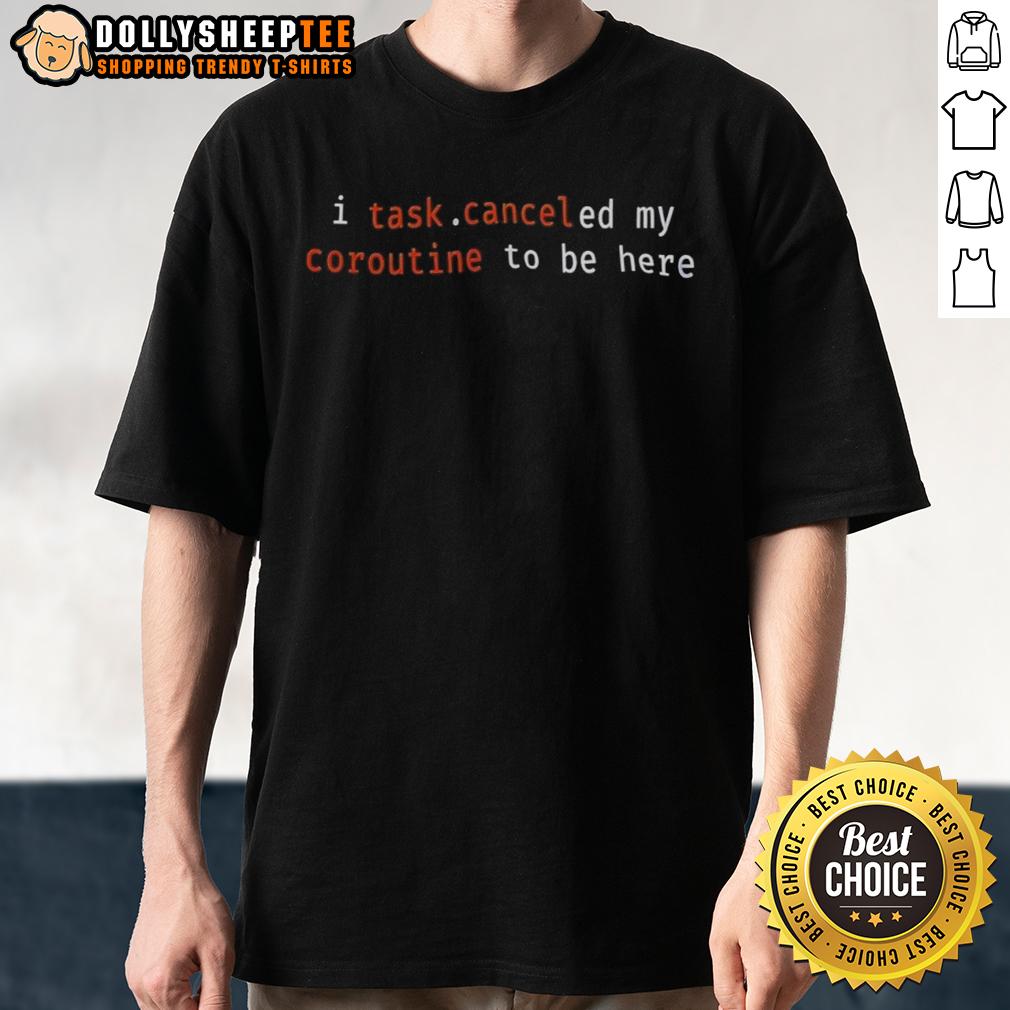 Top I Task Canceled My Coroutine To Be Here T Shirt Top I Task Canceled My Coroutine To Be Here T-Shirt featuring a humorous programming quote for developers and tech enthusiasts.