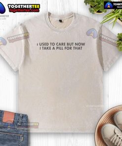 Top I Used to Care But Now I Take a Pill for That washed t-shirt displayed on a hanger, showcasing a casual style.