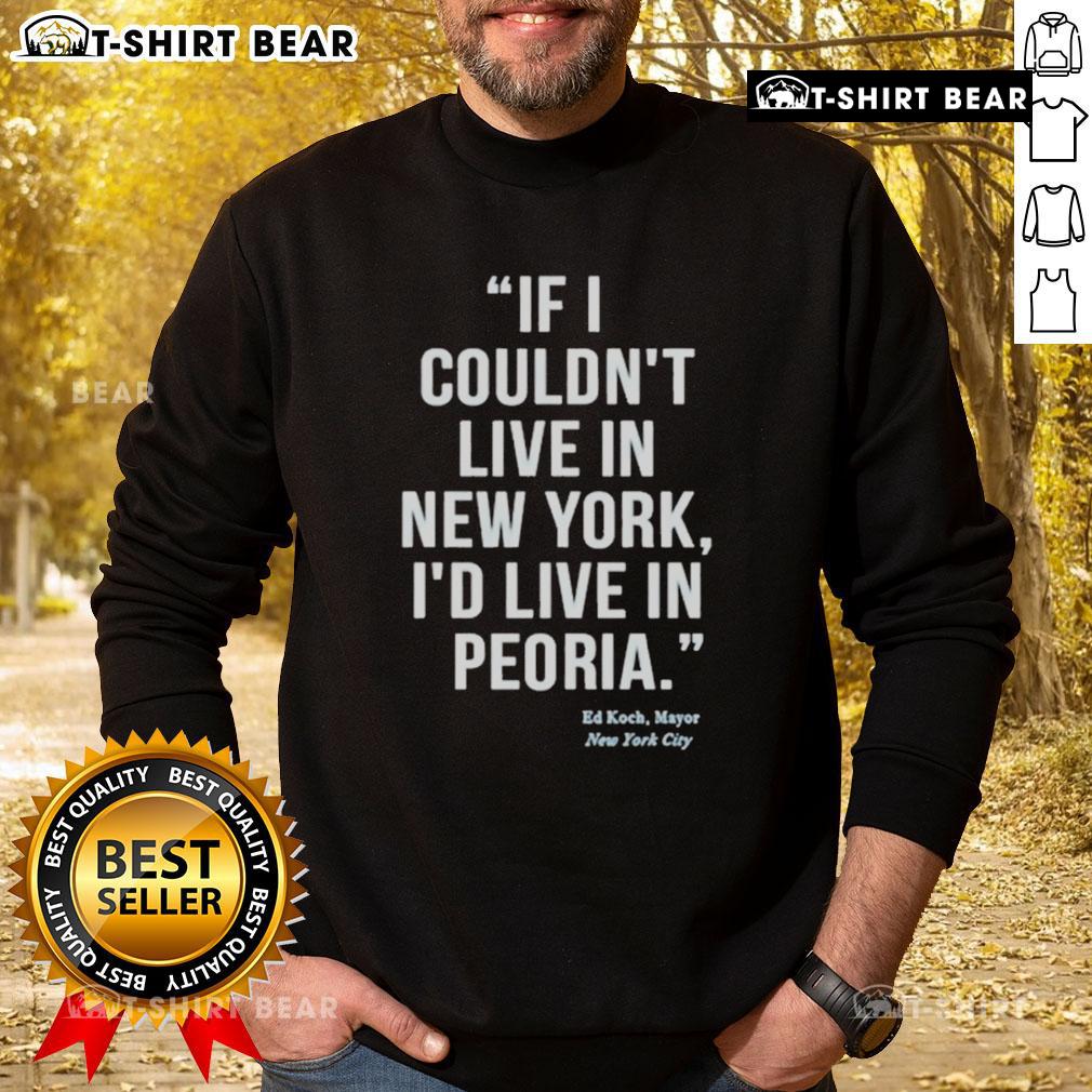 Top If I Couldn't Live In New York I'd Live In Peoria Ed Koch Mayor New York City Sweatshirt Ed Koch NYC sweatshirt featuring 'If I Couldn't Live in New York, I'd Live in Peoria' slogan, celebrating New York City pride.