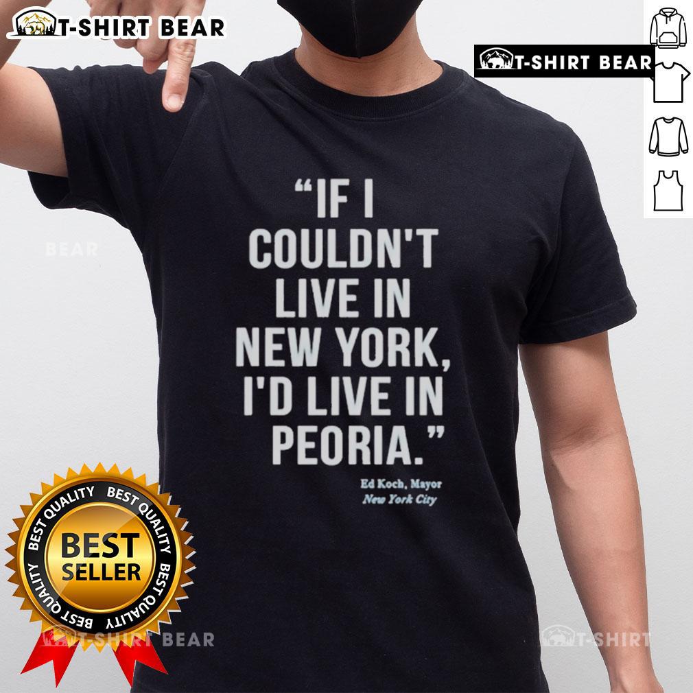 Top If I Couldn't Live In New York I'd Live In Peoria Ed Koch Mayor New York City T-Shirt Ed Koch Mayor New York City T-Shirt featuring 'If I Couldn't Live in New York, I'd Live in Peoria' slogan.