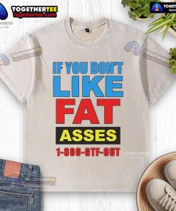 Top If You Don't Like Fat Asses 1-800-GTF-Out washed t-shirt featuring bold graphic design on a stylish casual tee.