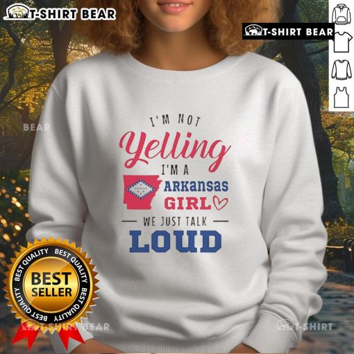 Top 'I'm Not Yelling, I'm an Arkansas Girl, We Just Talk Loud' sweatshirt, perfect for proud Arkansas residents.
