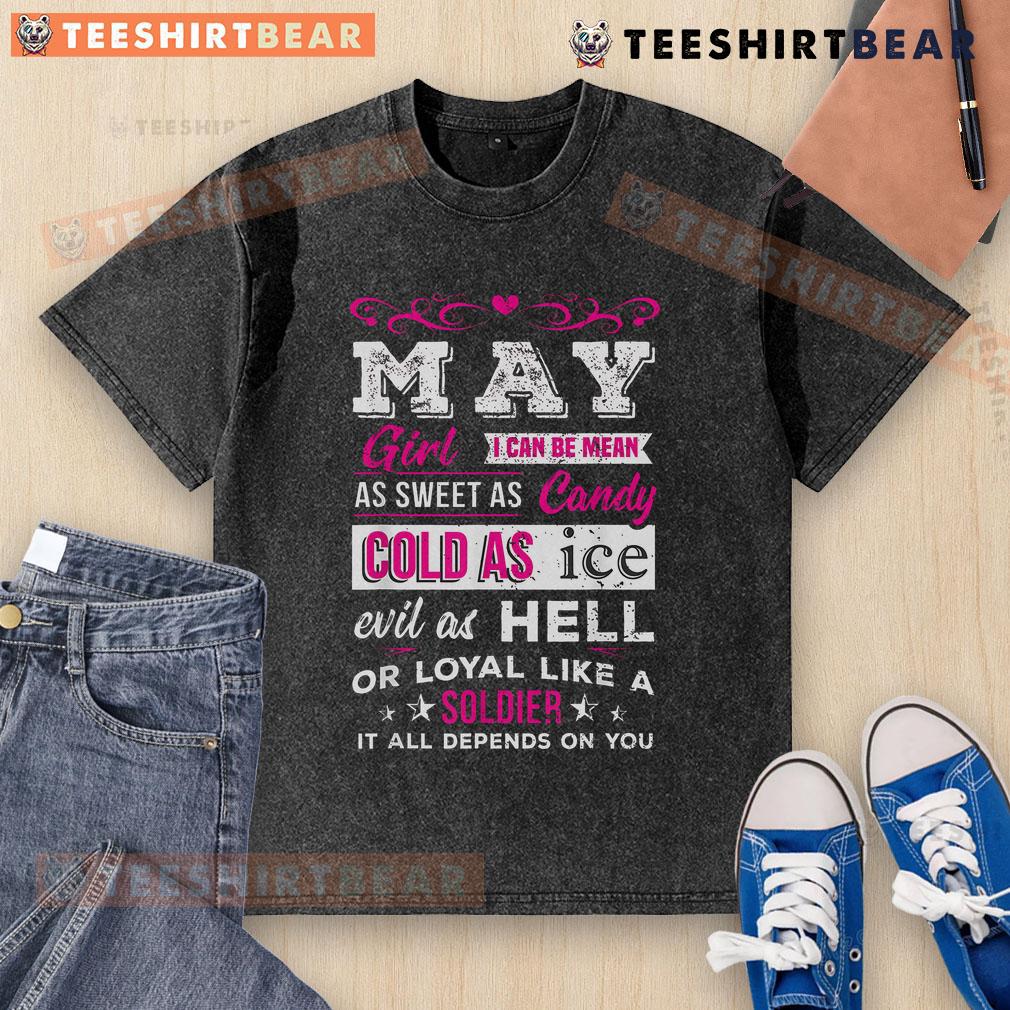 Top May Girl I Can Be Mean As Sweet As Candy Cold As Ice Evil As Hell Or Loyal Like A Soldier Washed T-Shirt Top May Girl t-shirt featuring the quote about being sweet as candy or cold as ice, perfect for casual style lovers.