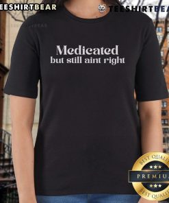 Top-Medicated-But-Still-Aint-Right-Ladies-Tee featuring a stylish graphic design on a comfortable women's t-shirt.
