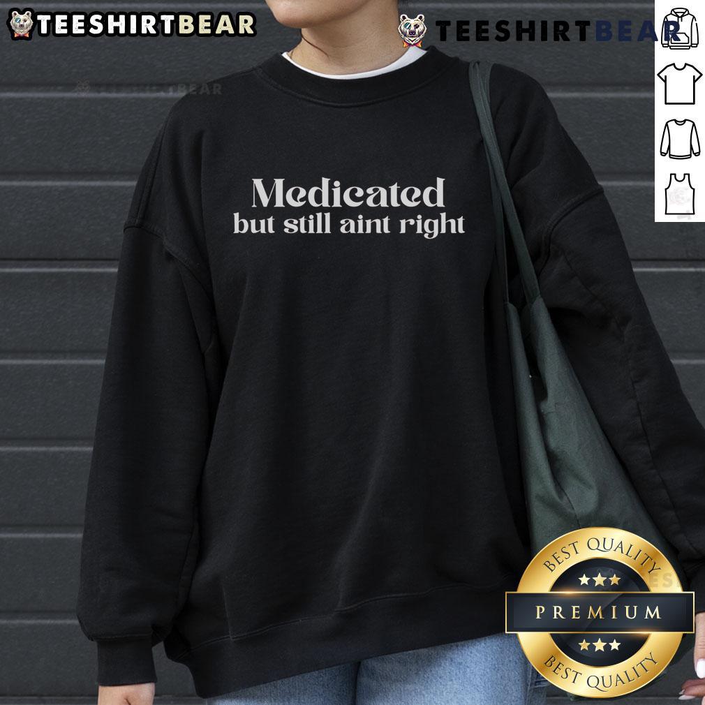 Top Medicated But Still Ain'T Right Sweatshirt Cozy 'Top Medicated But Still Ain't Right' sweatshirt featuring bold text design, perfect for casual wear and mental health awareness.