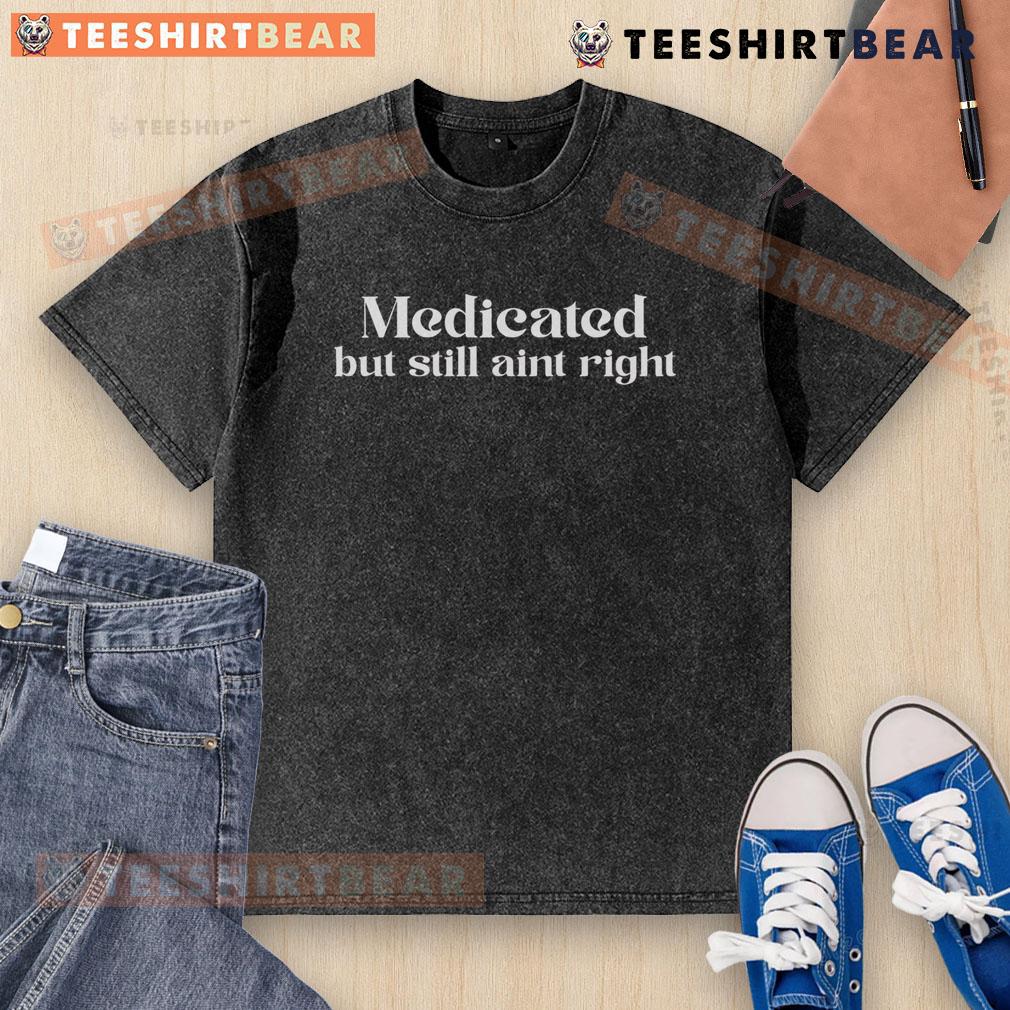 Top Medicated But Still Ain'T Right Washed T Shirt Top Medicated But Still Ain't Right washed t-shirt featuring a stylish graphic design for casual wear enthusiasts.