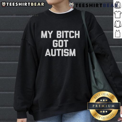 Top My Bitch Got Autism Sweatshirt featuring bold text and a stylish design, perfect for casual wear and raising awareness.