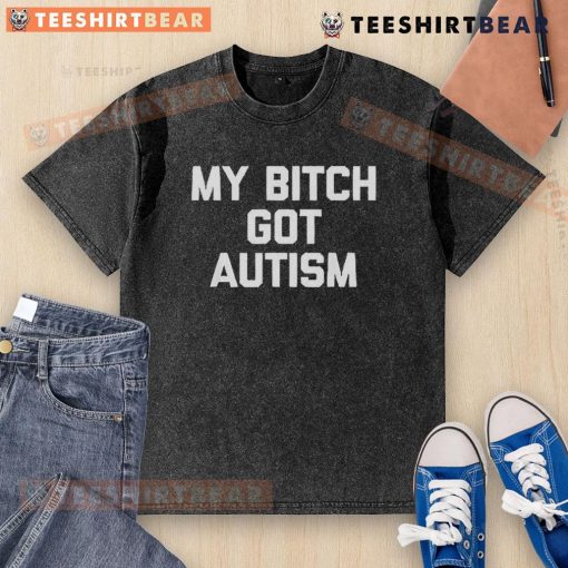 Alt Text: Top My Bitch Got Autism washed t-shirt design featuring bold text on a casual tee for autism awareness.