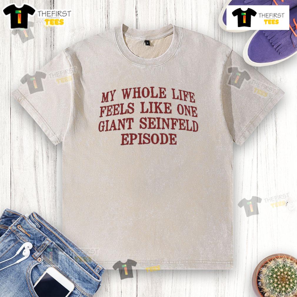 Top My Whole Life Feels Like One Giant Seinfeld Episode Washed T Shirt