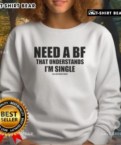 Cozy 'Top Need A BF That Understands I'm Single' sweatshirt, perfect for expressing singlehood with style and comfort.