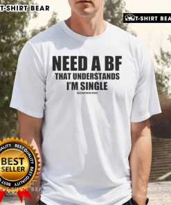 Top Need A Bf That Understands I'M Single T-Shirt design featuring bold text on a stylish tee, perfect for single women.