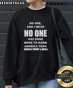 Top No One and I Mean No One Has Done More to Harm America Than Donald Trump and MAGA Sweatshirt design