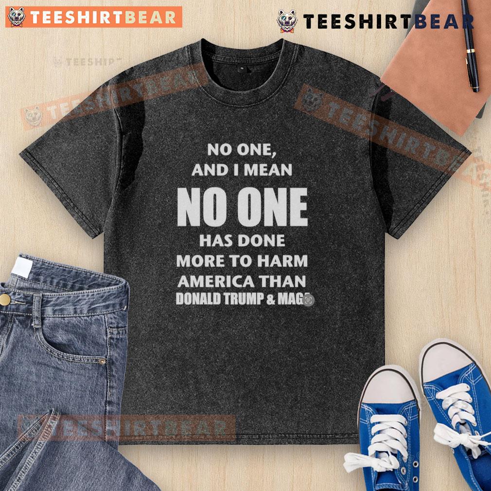 Top No One And I Mean No One Has Done More To Harm America Than Donald Trump And Maga Washed T-Shirt Top No One And I Mean No One Has Done More To Harm America Than Donald Trump And MAGA T-Shirt design.