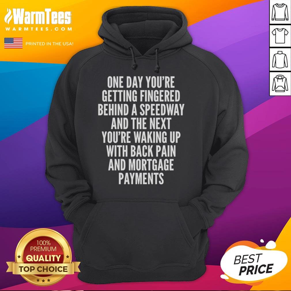 Top One Day You're Getting Fingered Behind A Speedway Waking Up With Back Pain And Mortgage Payments Hoodie Cozy hoodie featuring 'Top One Day You're Getting Fingered' design, perfect for comfort while facing back pain and mortgage payments.
