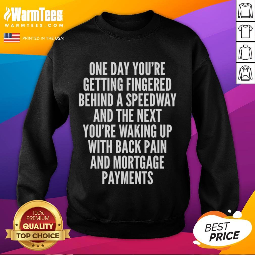 Top One Day You're Getting Fingered Behind A Speedway Waking Up With Back Pain And Mortgage Payments Sweatshirt Cozy sweatshirt featuring the phrase Top-One-Day-Youre-Getting-Fingered-Behind-A-Speedway ideal for back pain relief.
