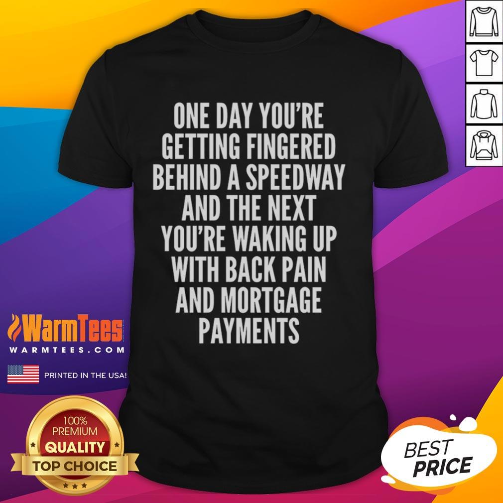 Top One Day You're Getting Fingered Behind A Speedway Waking Up With Back Pain And Mortgage Payments T-Shirt Humorous t-shirt design featuring 'Top One Day Youre Getting Fingered Behind A Speedway' slogan, perfect for laughter.