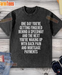 Top one day you're getting fingered behind a speedway; waking up with back pain and mortgage payments on a washed t-shirt.