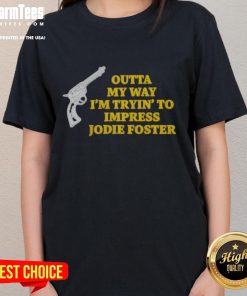 Stylish 'Top Outta My Way I'm Tryin' To Impress Jodie Foster' tee featuring a gun graphic, perfect for bold women.