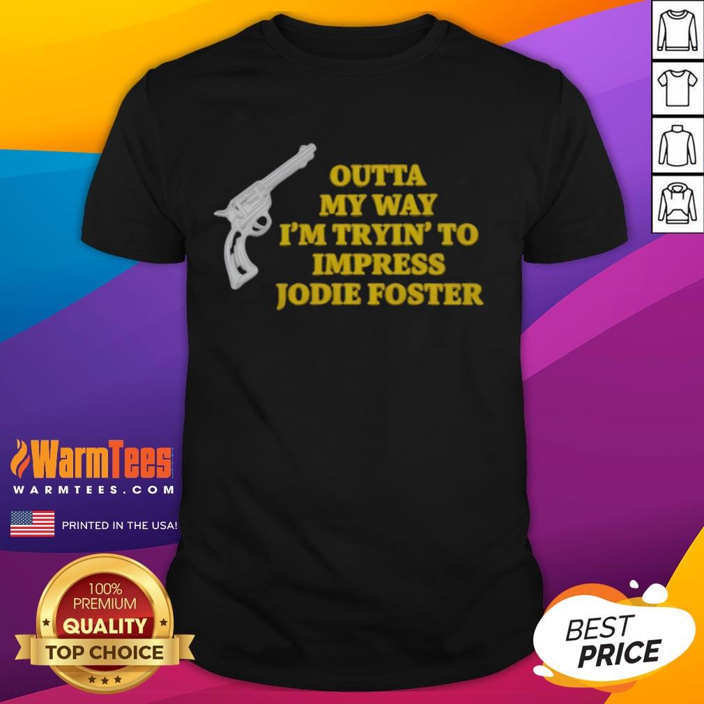 Top Outta My Way I'M Tryin’ To Impress Jodie Foster Gun T Shirt Top Outta My Way I'M Tryin To Impress Jodie Foster Gun T-Shirt featuring a bold graphic design and stylish fit.