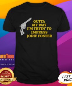 Top Outta My Way I'M Tryin To Impress Jodie Foster Gun T-Shirt featuring a bold graphic design and stylish fit.