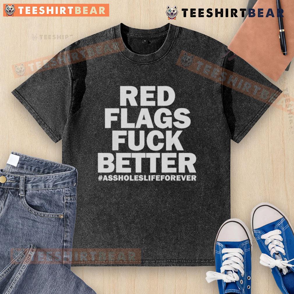 Top Red Flags Fuck Better Assholes Life Forever Washed T Shirt Alt Text: Top Red Flags graphic on a casual washed t-shirt, ideal for expressing bold statements about life and relationships.