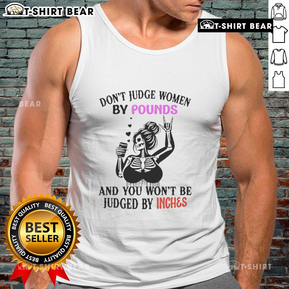 Top Skeleton Don't Judge Women By Pounds And You Won't Be Judged By Inches Tank Top Top Skeleton tank top with 'Don't Judge Women By Pounds And You Won't Be Judged By Inches' slogan for body positivity.
