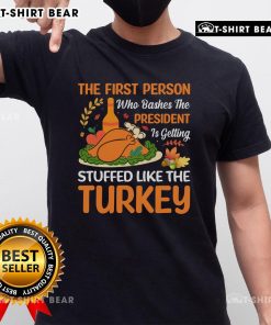 Funny 'First Person Who Bashes The President Is Getting Stuffed Like The Turkey' T-Shirt design for political humor enthusiasts.