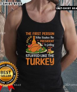 Top featuring 'The First Person Who Bashes The President Is Getting Stuffed Like The Turkey' tank top design.