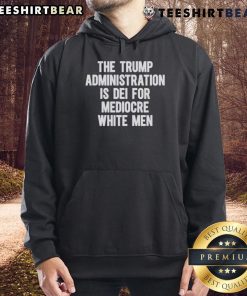 Alt Text: Top The Trump Administration Is DEI for Mediocre White Men Hoodie featuring bold text design in black and white.