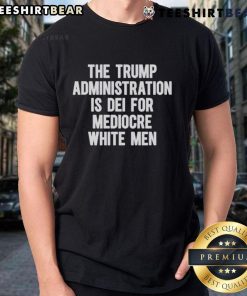 Top The Trump Administration Is Dei For Mediocre White Men T-Shirt showcasing bold text design on a casual tee.