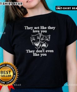 Stylish 'Top They Act Like They Love You' ladies tee, perfect for expressing individuality and humor in casual wear.