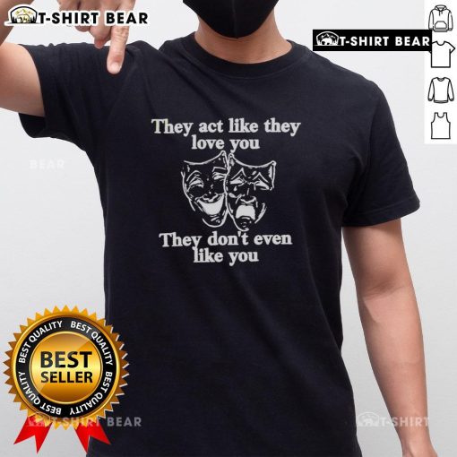 Top They Act Like They Love You They Don'T Even Like You T-Shirt design featuring bold text on a casual tee.