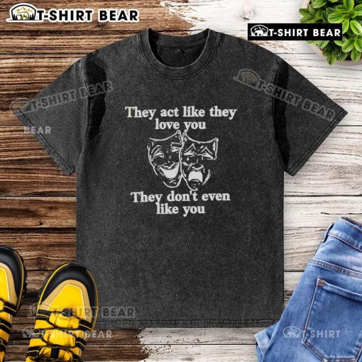Top They Act Like They Love You They Don't Even Like You washed t-shirt displayed on a hanger, showcasing trendy graphic design.