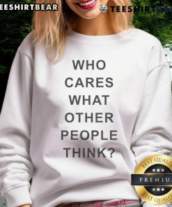 Cozy 'Top Who Cares What Other People Think' sweatshirt in casual style, perfect for expressing individuality and comfort.