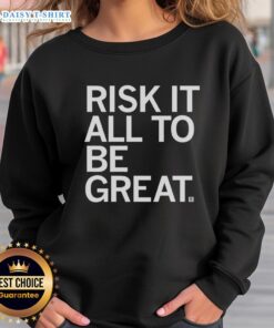 Official Risk It All To Be Great Sweatshirt in black with bold white lettering, perfect for motivational style.