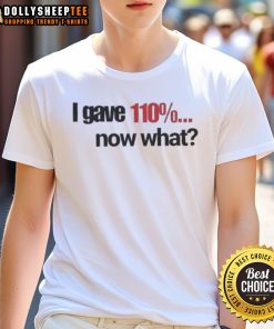 Official I Gave 110% Now What T-Shirt