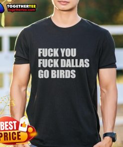 Top Fck You Fck Dallas Go Birds Philadelphia Eagles T-Shirt