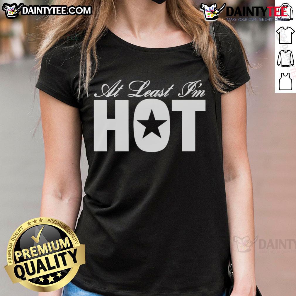 Awesome At Least I'M Hot Ladies Tee Awesome At Least I'm Hot Ladies Tee featuring a trendy design perfect for confident women and casual outings.