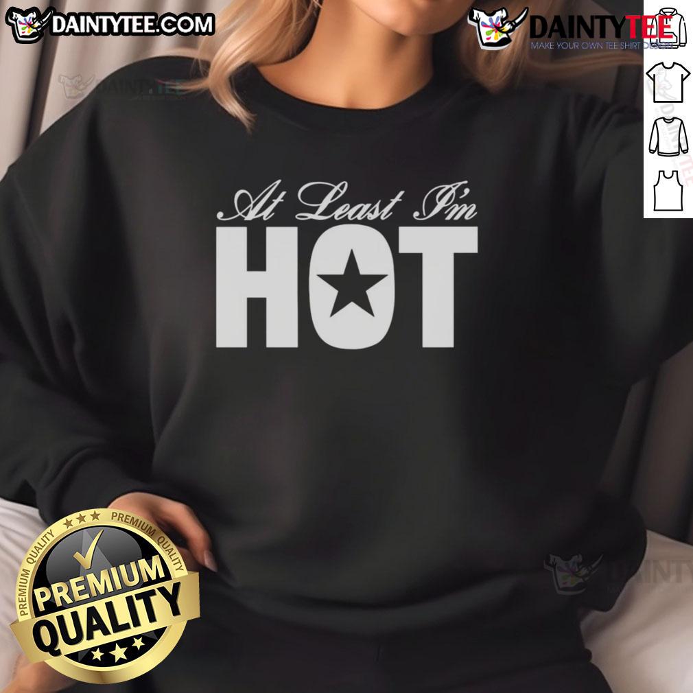 Awesome At Least I'M Hot Sweatshirt Awesome At Least I'm Hot sweatshirt in vibrant colors, perfect for casual outfits and showcasing your unique style.