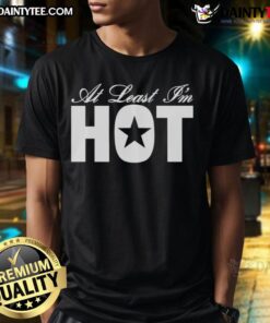 Awesome At Least I'm Hot T-Shirt featuring a bold, playful design perfect for casual wear and expressing confidence.