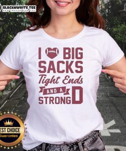 Awesome I Love Big Sacks Tight Ends And A Strong D Ladies Tee featuring bold graphics and a stylish fit for sports fans.