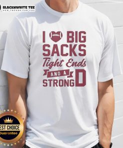 Awesome 'I Love Big Sacks Tight Ends And A Strong D' T-Shirt featuring bold text and a stylish design for football fans.