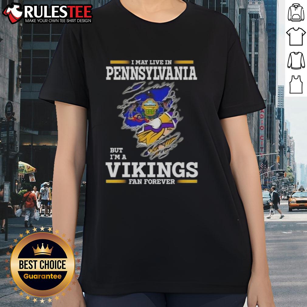 Awesome I May Live In Pennsylvania But I'm A Minnesota Vikings Fan Forever Ladies-Tee Awesome ladies tee featuring 'I may live in Pennsylvania but I'm a Minnesota Vikings fan forever' design.