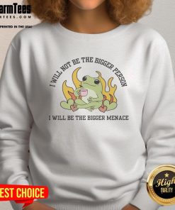Awesome sweatshirt featuring 'I Will Not Be The Bigger Person, I Will Be The Bigger Menace' bold text design.