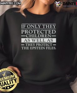 Awesome sweatshirt featuring 'If Only They Protected Children as Well as the Epstein Files' message, promoting child safety awareness.