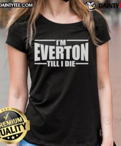 Awesome I'm Everton Till I Die ladies tee featuring bold team colors and logo, perfect for passionate Everton fans.