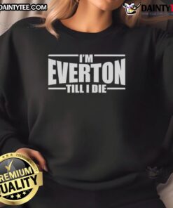 Alt Text: Awesome I'm Everton Till I Die Sweatshirt featuring bold team colors and logo, perfect for passionate fans.