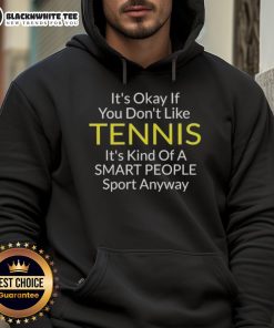 Cool hoodie with a humorous quote: 'It's okay if you don't like tennis, it's kind of a smart people sport anyway.'